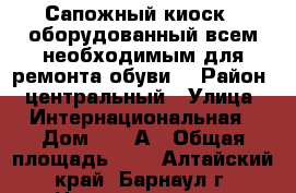 Сапожный киоск , оборудованный всем необходимым для ремонта обуви. › Район ­ центральный › Улица ­ Интернациональная › Дом ­ 53 А › Общая площадь ­ 9 - Алтайский край, Барнаул г. Недвижимость » Помещения продажа   . Алтайский край